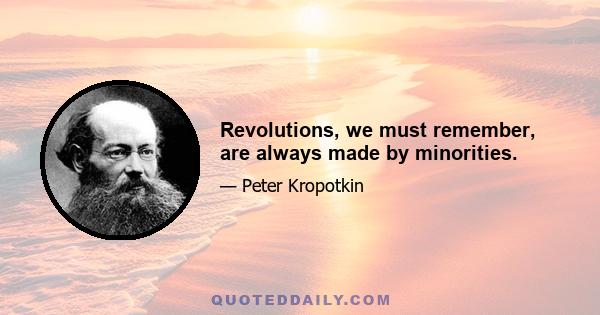 Revolutions, we must remember, are always made by minorities.