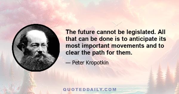 The future cannot be legislated. All that can be done is to anticipate its most important movements and to clear the path for them.