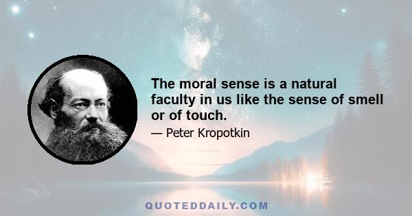 The moral sense is a natural faculty in us like the sense of smell or of touch.