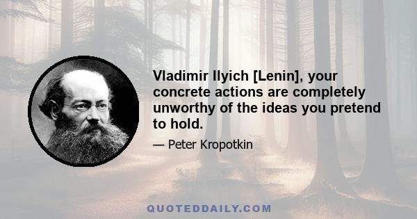 Vladimir Ilyich [Lenin], your concrete actions are completely unworthy of the ideas you pretend to hold.