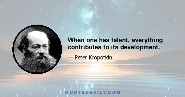 When one has talent, everything contributes to its development.