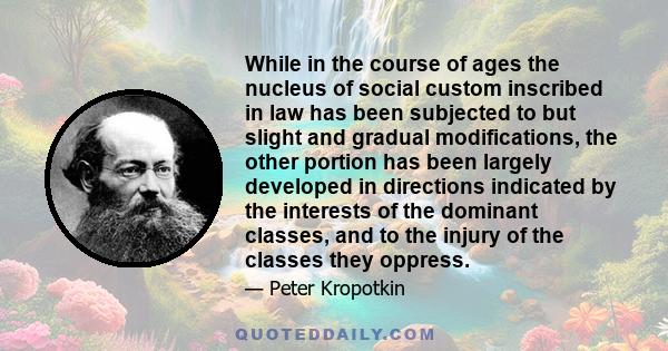 While in the course of ages the nucleus of social custom inscribed in law has been subjected to but slight and gradual modifications, the other portion has been largely developed in directions indicated by the interests 