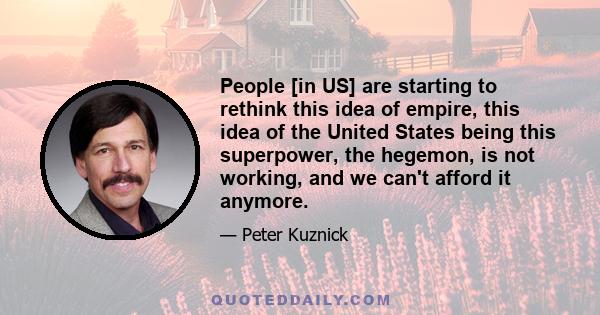 People [in US] are starting to rethink this idea of empire, this idea of the United States being this superpower, the hegemon, is not working, and we can't afford it anymore.