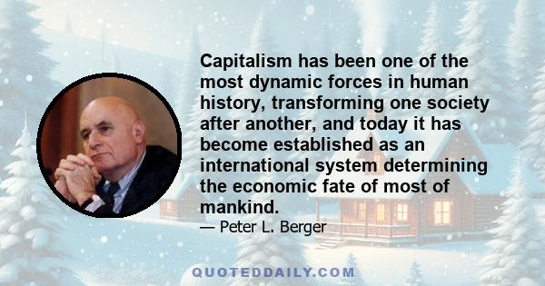 Capitalism has been one of the most dynamic forces in human history, transforming one society after another, and today it has become established as an international system determining the economic fate of most of