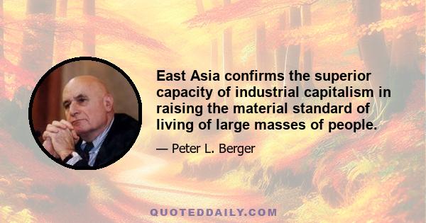 East Asia confirms the superior capacity of industrial capitalism in raising the material standard of living of large masses of people.