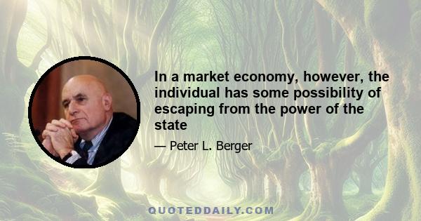 In a market economy, however, the individual has some possibility of escaping from the power of the state