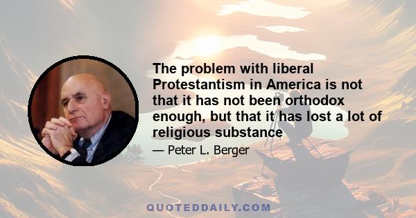 The problem with liberal Protestantism in America is not that it has not been orthodox enough, but that it has lost a lot of religious substance