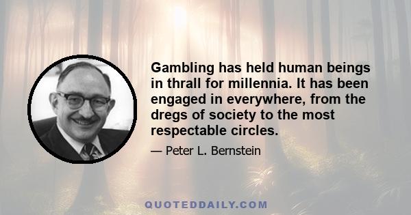 Gambling has held human beings in thrall for millennia. It has been engaged in everywhere, from the dregs of society to the most respectable circles.