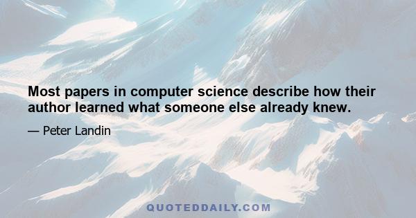 Most papers in computer science describe how their author learned what someone else already knew.