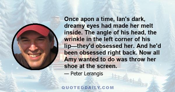 Once apon a time, Ian's dark, dreamy eyes had made her melt inside. The angle of his head, the wrinkle in the left corner of his lip—they'd obsessed her. And he'd been obsessed right back. Now all Amy wanted to do was