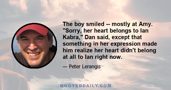 The boy smiled -- mostly at Amy. Sorry, her heart belongs to Ian Kabra, Dan said, except that something in her expression made him realize her heart didn't belong at all to Ian right now.