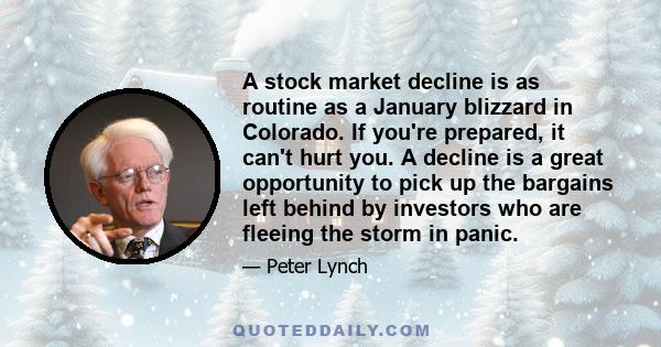 A stock market decline is as routine as a January blizzard in Colorado. If you're prepared, it can't hurt you. A decline is a great opportunity to pick up the bargains left behind by investors who are fleeing the storm