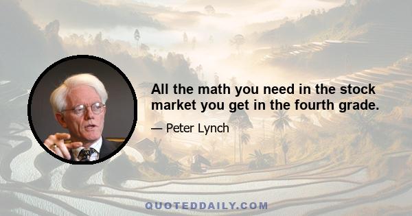 All the math you need in the stock market you get in the fourth grade.