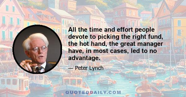 All the time and effort people devote to picking the right fund, the hot hand, the great manager have, in most cases, led to no advantage.