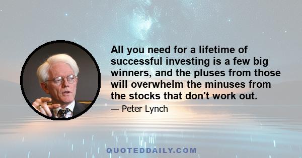 All you need for a lifetime of successful investing is a few big winners, and the pluses from those will overwhelm the minuses from the stocks that don't work out.