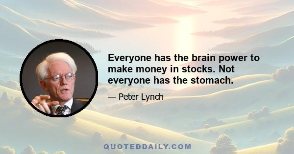 Everyone has the brain power to make money in stocks. Not everyone has the stomach.