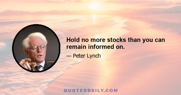 Hold no more stocks than you can remain informed on.