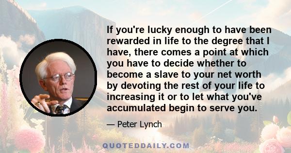 If you're lucky enough to have been rewarded in life to the degree that I have, there comes a point at which you have to decide whether to become a slave to your net worth by devoting the rest of your life to increasing 