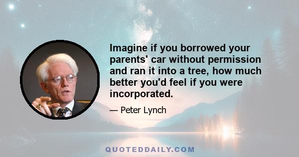 Imagine if you borrowed your parents' car without permission and ran it into a tree, how much better you'd feel if you were incorporated.