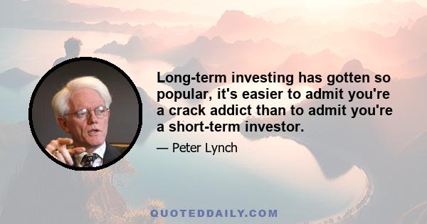 Long-term investing has gotten so popular, it's easier to admit you're a crack addict than to admit you're a short-term investor.