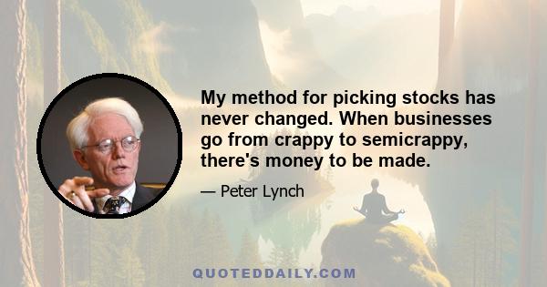 My method for picking stocks has never changed. When businesses go from crappy to semicrappy, there's money to be made.