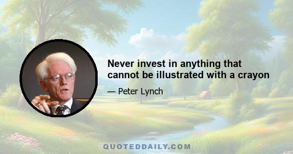 Never invest in anything that cannot be illustrated with a crayon