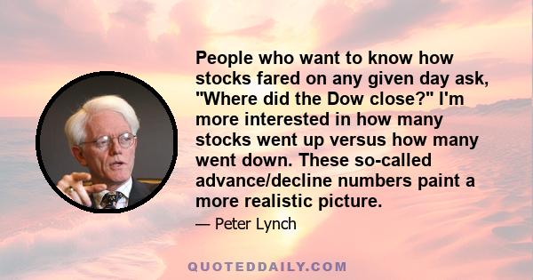 People who want to know how stocks fared on any given day ask, Where did the Dow close? I'm more interested in how many stocks went up versus how many went down. These so-called advance/decline numbers paint a more