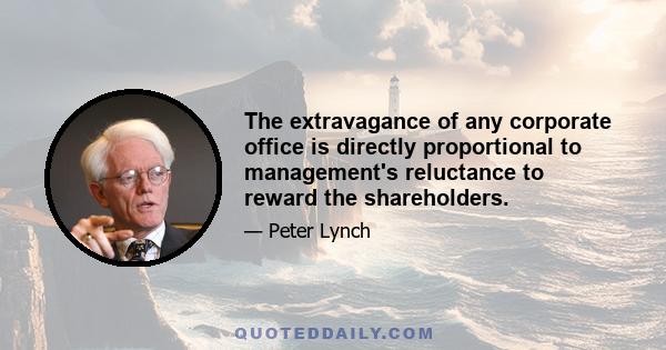 The extravagance of any corporate office is directly proportional to management's reluctance to reward the shareholders.