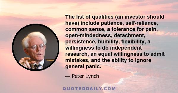 The list of qualities (an investor should have) include patience, self-reliance, common sense, a tolerance for pain, open-mindedness, detachment, persistence, humility, flexibility, a willingness to do independent