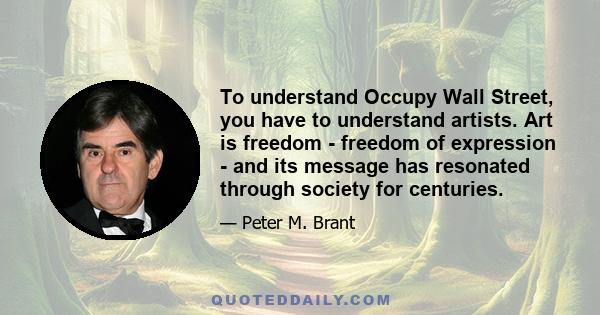 To understand Occupy Wall Street, you have to understand artists. Art is freedom - freedom of expression - and its message has resonated through society for centuries.