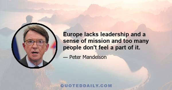 Europe lacks leadership and a sense of mission and too many people don't feel a part of it.