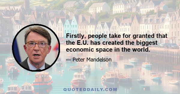 Firstly, people take for granted that the E.U. has created the biggest economic space in the world.