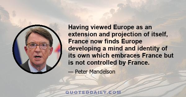 Having viewed Europe as an extension and projection of itself, France now finds Europe developing a mind and identity of its own which embraces France but is not controlled by France.