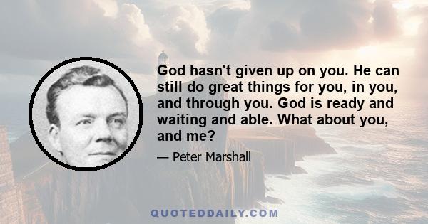 God hasn't given up on you. He can still do great things for you, in you, and through you. God is ready and waiting and able. What about you, and me?