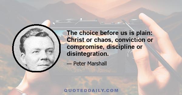 The choice before us is plain: Christ or chaos, conviction or compromise, discipline or disintegration.