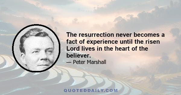 The resurrection never becomes a fact of experience until the risen Lord lives in the heart of the believer.