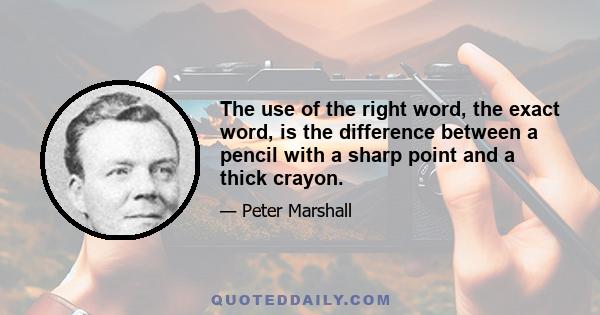 The use of the right word, the exact word, is the difference between a pencil with a sharp point and a thick crayon.