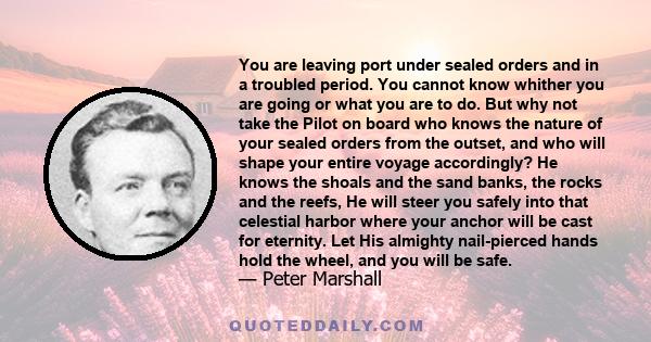 You are leaving port under sealed orders and in a troubled period. You cannot know whither you are going or what you are to do. But why not take the Pilot on board who knows the nature of your sealed orders from the