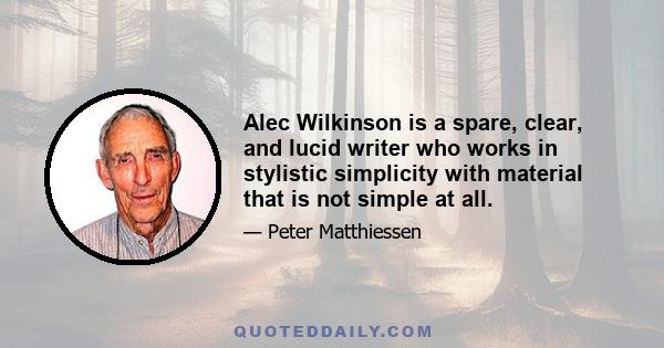 Alec Wilkinson is a spare, clear, and lucid writer who works in stylistic simplicity with material that is not simple at all.