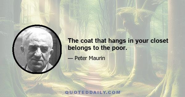 The coat that hangs in your closet belongs to the poor.