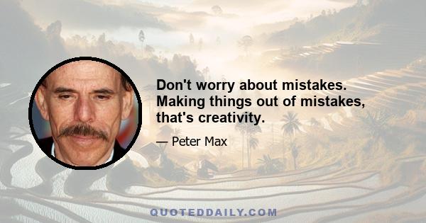 Don't worry about mistakes. Making things out of mistakes, that's creativity.