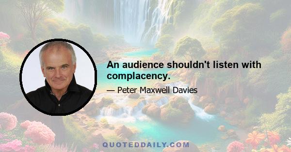 An audience shouldn't listen with complacency.