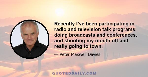 Recently I've been participating in radio and television talk programs doing broadcasts and conferences, and shooting my mouth off and really going to town.