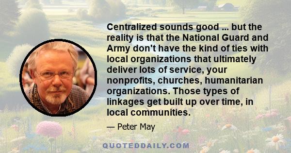 Centralized sounds good ... but the reality is that the National Guard and Army don't have the kind of ties with local organizations that ultimately deliver lots of service, your nonprofits, churches, humanitarian