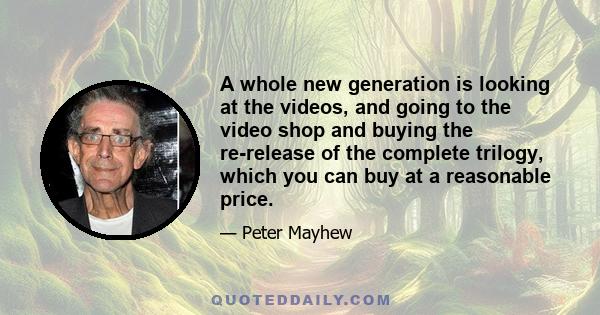 A whole new generation is looking at the videos, and going to the video shop and buying the re-release of the complete trilogy, which you can buy at a reasonable price.