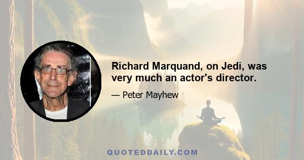 Richard Marquand, on Jedi, was very much an actor's director.