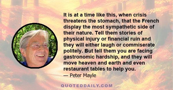 It is at a time like this, when crisis threatens the stomach, that the French display the most sympathetic side of their nature. Tell them stories of physical injury or financial ruin and they will either laugh or