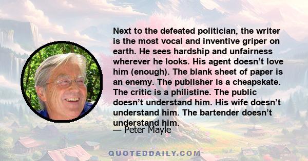 Next to the defeated politician, the writer is the most vocal and inventive griper on earth. He sees hardship and unfairness wherever he looks. His agent doesn’t love him (enough). The blank sheet of paper is an enemy.