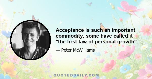 Acceptance is such an important commodity, some have called it the first law of personal growth.