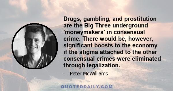 Drugs, gambling, and prostitution are the Big Three underground 'moneymakers' in consensual crime. There would be, however, significant boosts to the economy if the stigma attached to the other consensual crimes were